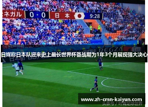 日媒称日本队迎来史上最长世界杯备战期为1年3个月展现强大决心 日媒称日本队迎来史上最长世界杯备战期为1年3个月展现强大决心