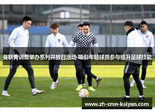 曼联青训营举办系列开放日活动 吸引年轻球员参与提升足球技能
