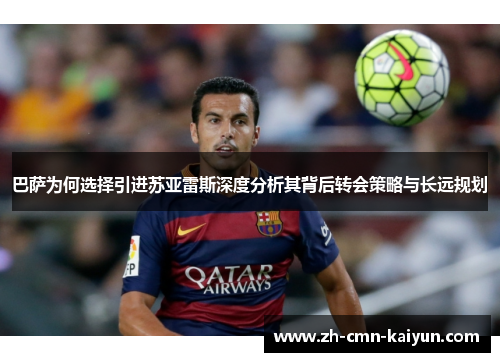 巴萨为何选择引进苏亚雷斯深度分析其背后转会策略与长远规划