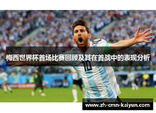 梅西世界杯首场比赛回顾及其在首战中的表现分析