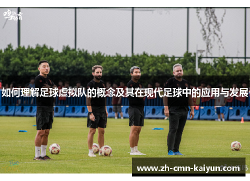 如何理解足球虚拟队的概念及其在现代足球中的应用与发展