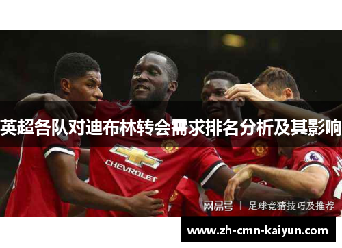 英超各队对迪布林转会需求排名分析及其影响