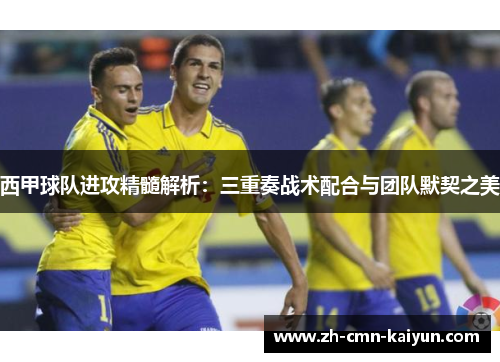 西甲球队进攻精髓解析：三重奏战术配合与团队默契之美