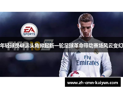 年轻球员崭露头角掀起新一轮足球革命带动赛场风云变幻