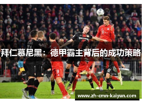 拜仁慕尼黑:德甲霸主背后的成功策略 拜仁慕尼黑:德甲霸主背后的成功策略