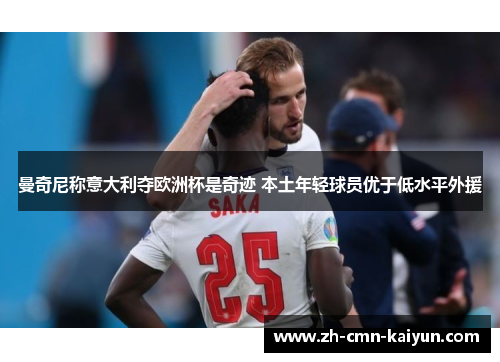 曼奇尼称意大利夺欧洲杯是奇迹 本土年轻球员优于低水平外援