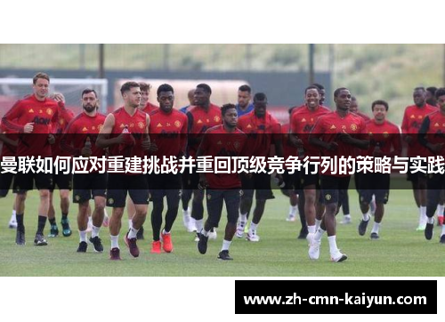 曼联如何应对重建挑战并重回顶级竞争行列的策略与实践