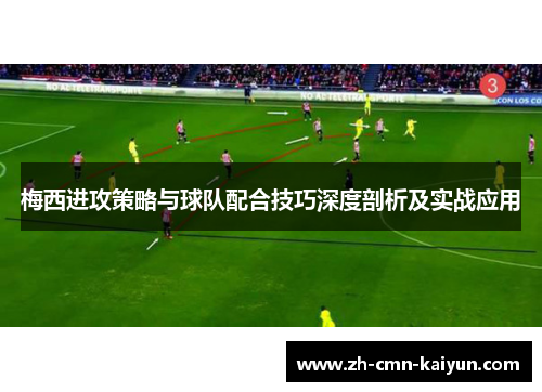 梅西进攻策略与球队配合技巧深度剖析及实战应用