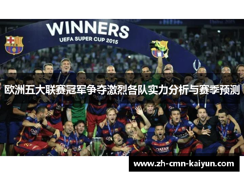 欧洲五大联赛冠军争夺激烈各队实力分析与赛季预测