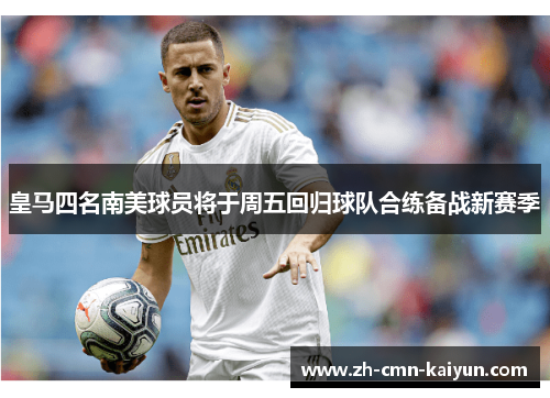 皇马四名南美球员将于周五回归球队合练备战新赛季 皇马四名南美球员将于周五回归球队合练备战新赛季