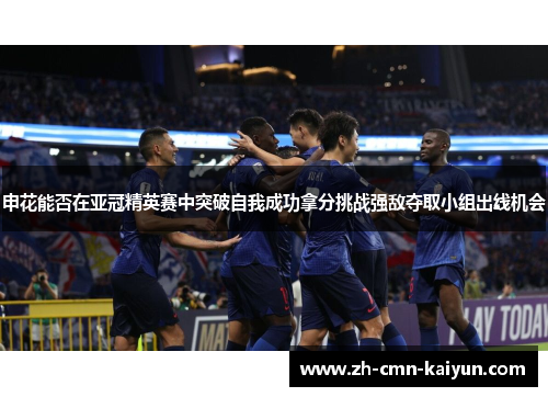 申花能否在亚冠精英赛中突破自我成功拿分挑战强敌夺取小组出线机会 申花能否在亚冠精英赛中突破自我成功拿分挑战强敌夺取小组出线机会
