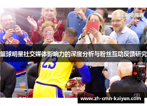 篮球明星社交媒体影响力的深度分析与粉丝互动反馈研究 篮球明星社交媒体影响力的深度分析与粉丝互动反馈研究