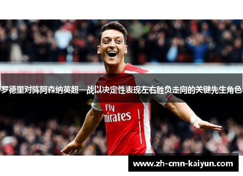 罗德里对阵阿森纳英超一战以决定性表现左右胜负走向的关键先生角色 罗德里对阵阿森纳英超一战以决定性表现左右胜负走向的关键先生角色