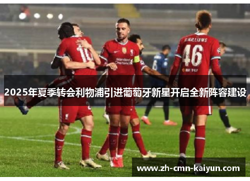 2025年夏季转会利物浦引进葡萄牙新星开启全新阵容建设