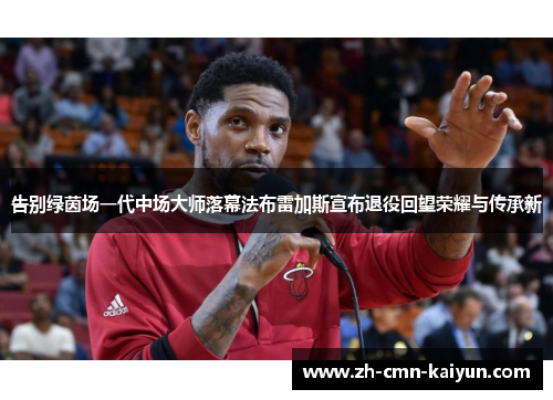 告别绿茵场一代中场大师落幕法布雷加斯宣布退役回望荣耀与传承新