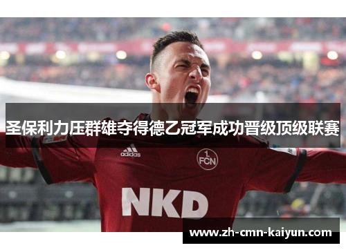 圣保利力压群雄夺得德乙冠军成功晋级顶级联赛 圣保利力压群雄夺得德乙冠军成功晋级顶级联赛