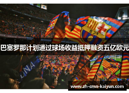 巴塞罗那计划通过球场收益抵押融资五亿欧元 巴塞罗那计划通过球场收益抵押融资五亿欧元
