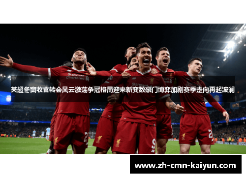 英超冬窗收官转会风云激荡争冠格局迎来新变数豪门博弈加剧赛季走向再起波澜