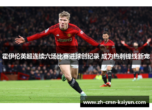 霍伊伦英超连续六场比赛进球创纪录 成为热刺锋线新宠 霍伊伦英超连续六场比赛进球创纪录 成为热刺锋线新宠