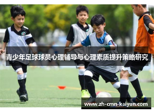 青少年足球球员心理辅导与心理素质提升策略研究 青少年足球球员心理辅导与心理素质提升策略研究