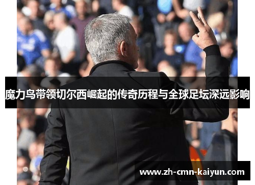 魔力鸟带领切尔西崛起的传奇历程与全球足坛深远影响 魔力鸟带领切尔西崛起的传奇历程与全球足坛深远影响