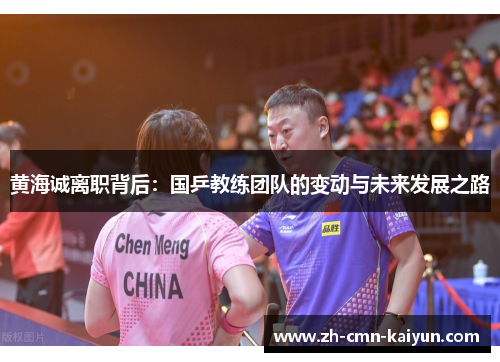 黄海诚离职背后:国乒教练团队的变动与未来发展之路 黄海诚离职背后:国乒教练团队的变动与未来发展之路